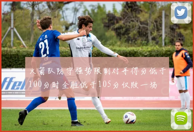火箭队防守强势限制对手得分低于100分时全胜低于105分仅败一场
