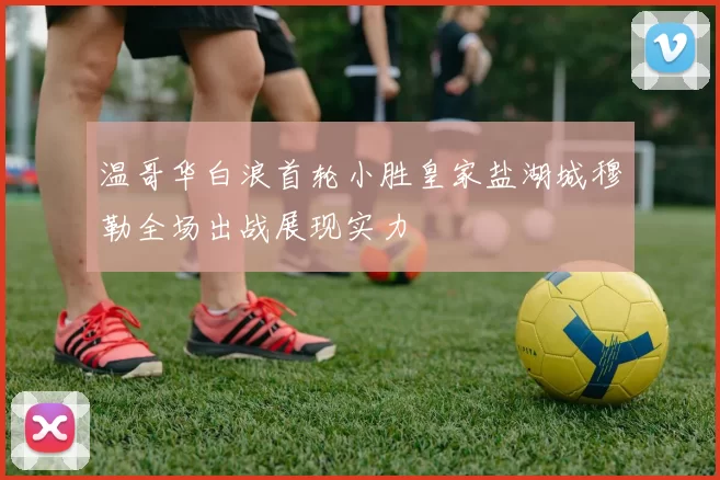 温哥华白浪首轮小胜皇家盐湖城穆勒全场出战展现实力