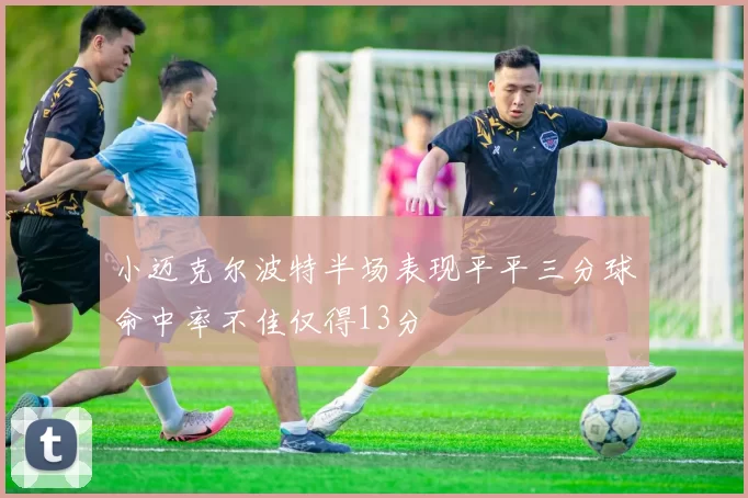 小迈克尔波特半场表现平平三分球命中率不佳仅得13分